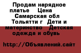 Продам нарядное платье  › Цена ­ 500 - Самарская обл., Тольятти г. Дети и материнство » Детская одежда и обувь   